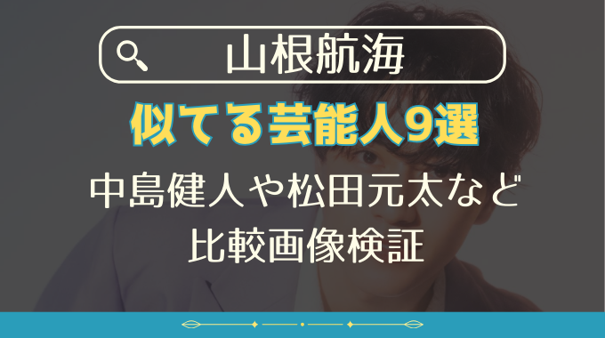 タイプロ山根航海と似てる芸能人9選｜中島健人や松田元太など比較画像検証