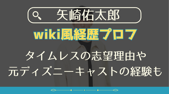 矢崎佑太郎のwiki経歴プロフ｜タイムレスの志望理由や元ディズニーキャストの経験も